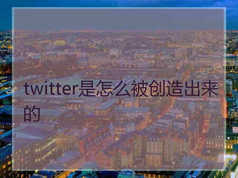 twitter是怎么被创造出来的