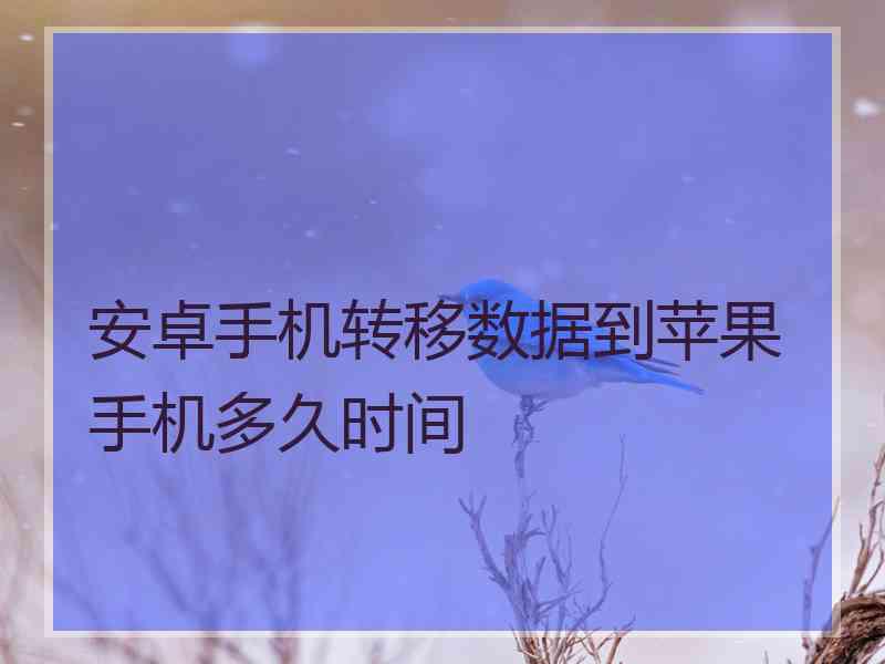 安卓手机转移数据到苹果手机多久时间