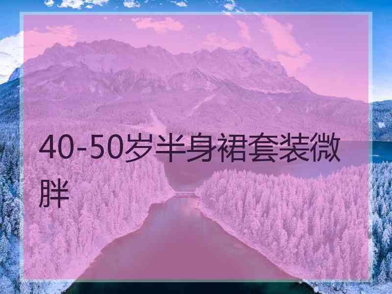 40-50岁半身裙套装微胖