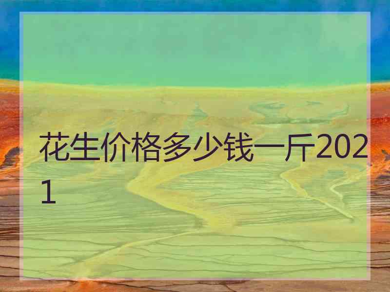 花生价格多少钱一斤2021