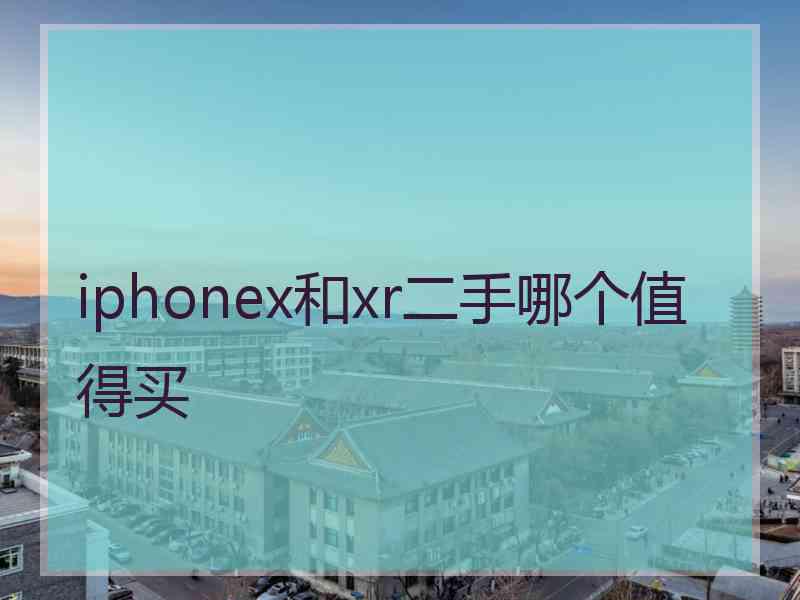 iphonex和xr二手哪个值得买