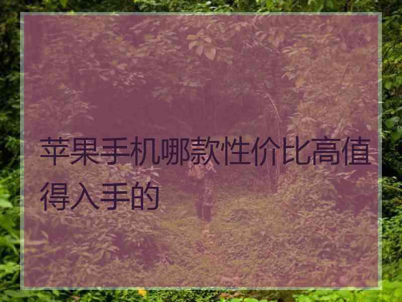 苹果手机哪款性价比高值得入手的