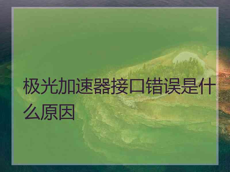 极光加速器接口错误是什么原因