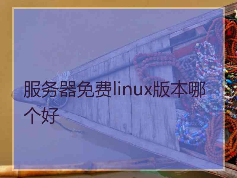 服务器免费linux版本哪个好