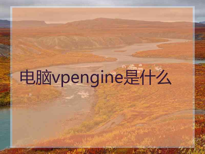 电脑vpengine是什么