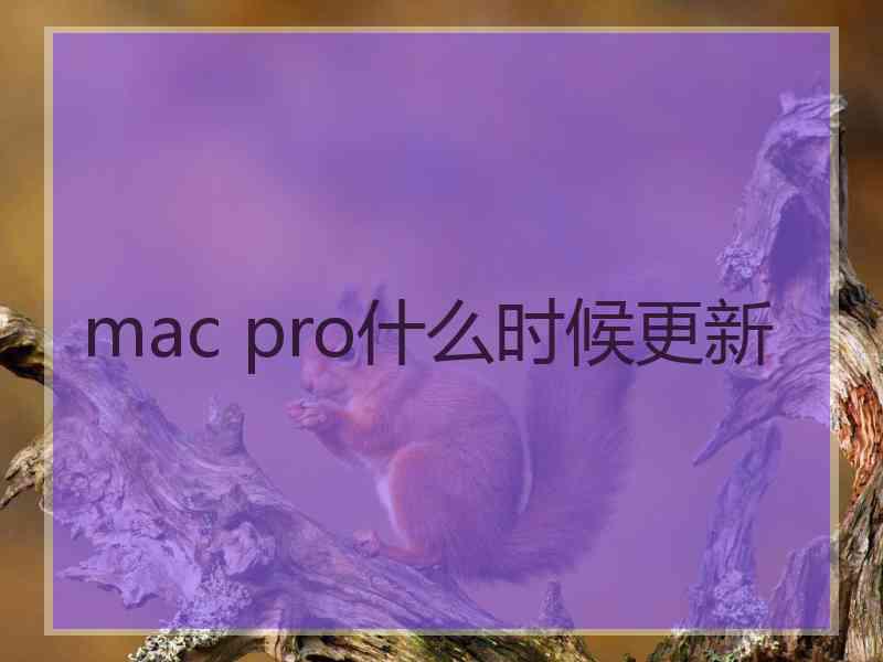 mac pro什么时候更新