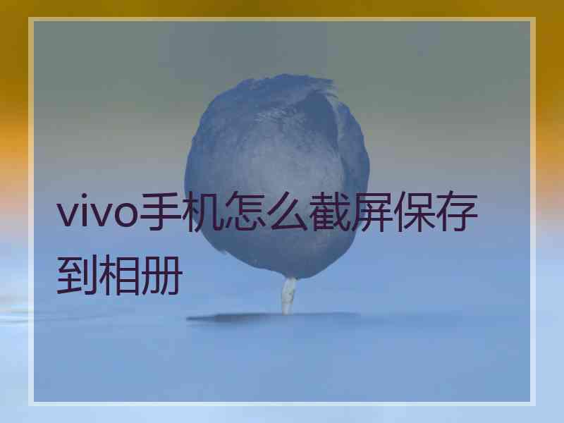 vivo手机怎么截屏保存到相册