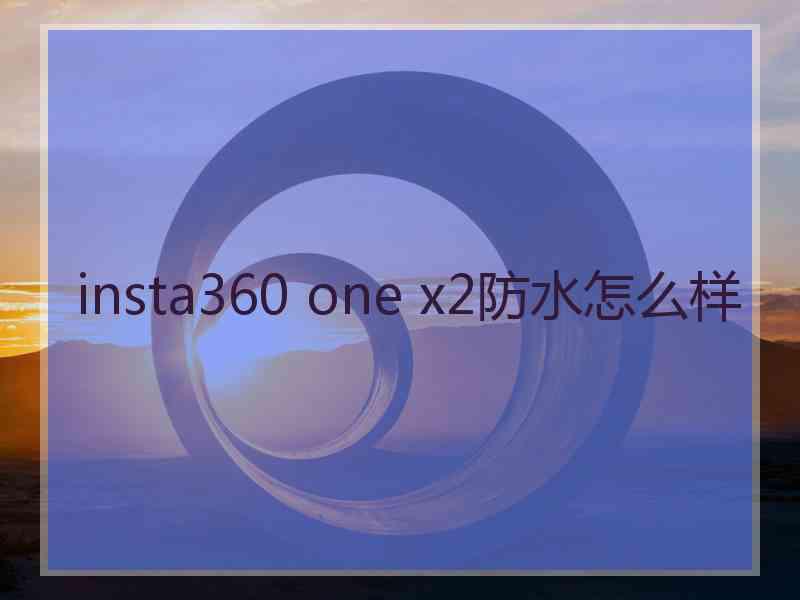 insta360 one x2防水怎么样