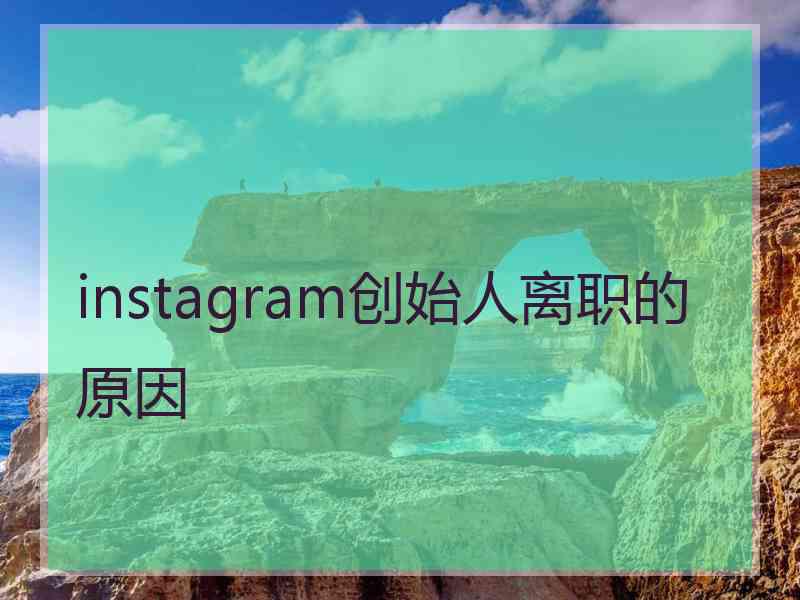 instagram创始人离职的原因