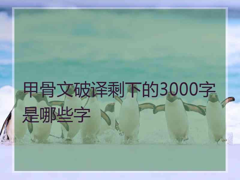 甲骨文破译剩下的3000字是哪些字