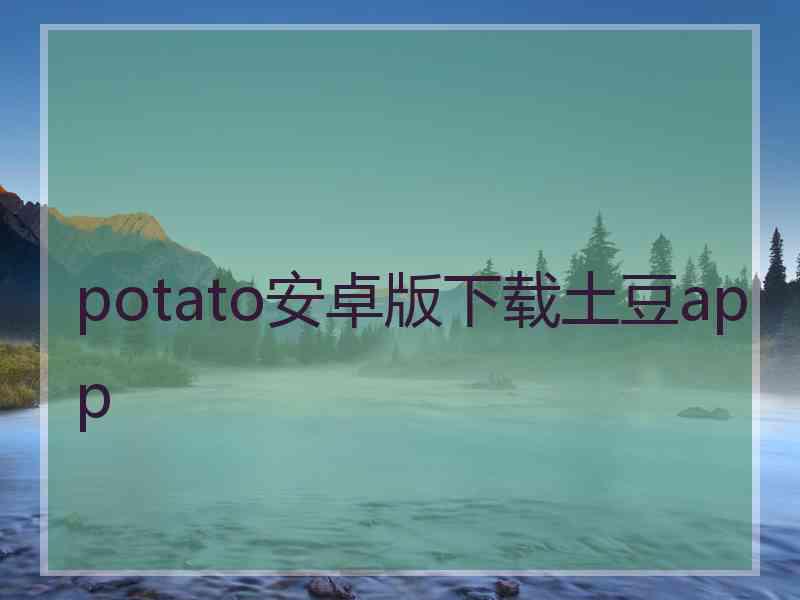 potato安卓版下载土豆app