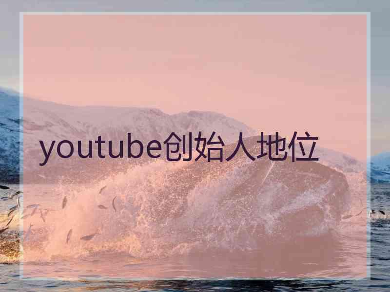 youtube创始人地位