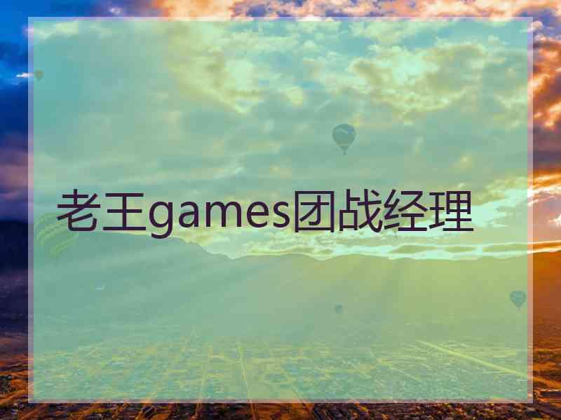 老王games团战经理