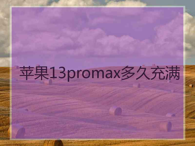 苹果13promax多久充满