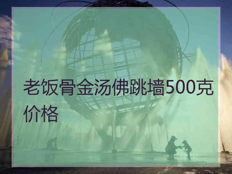 老饭骨金汤佛跳墙500克价格