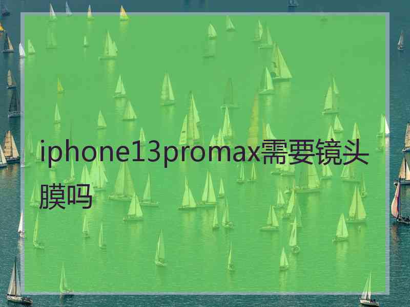 iphone13promax需要镜头膜吗