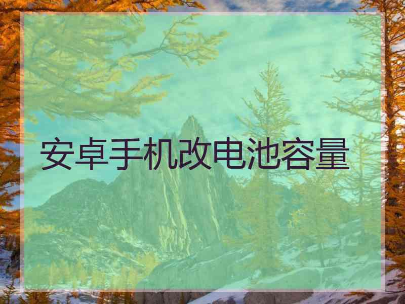 安卓手机改电池容量