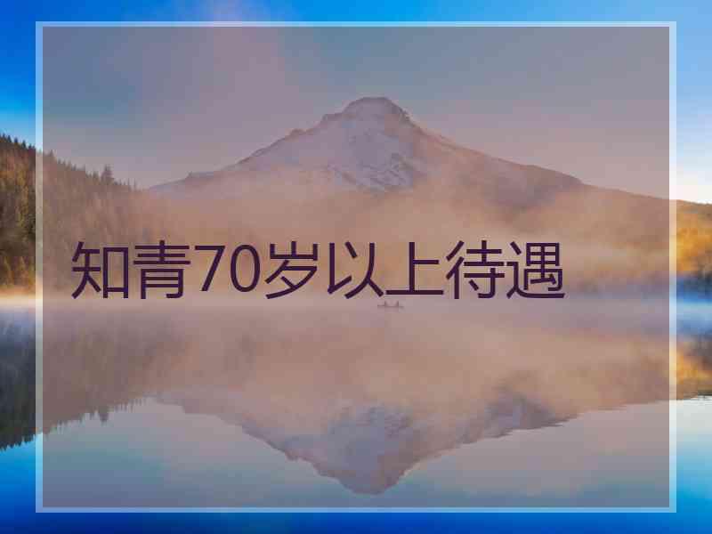 知青70岁以上待遇