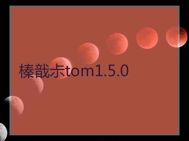 榛戠尗tom1.5.0