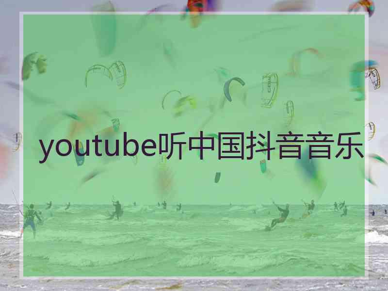 youtube听中国抖音音乐