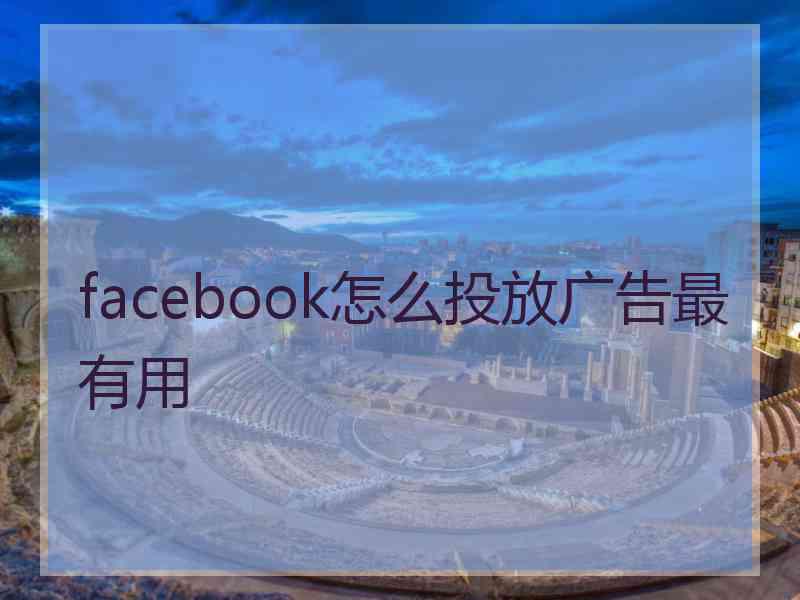 facebook怎么投放广告最有用