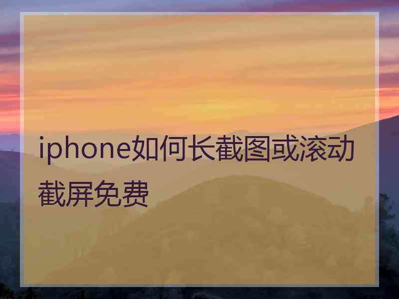 iphone如何长截图或滚动截屏免费