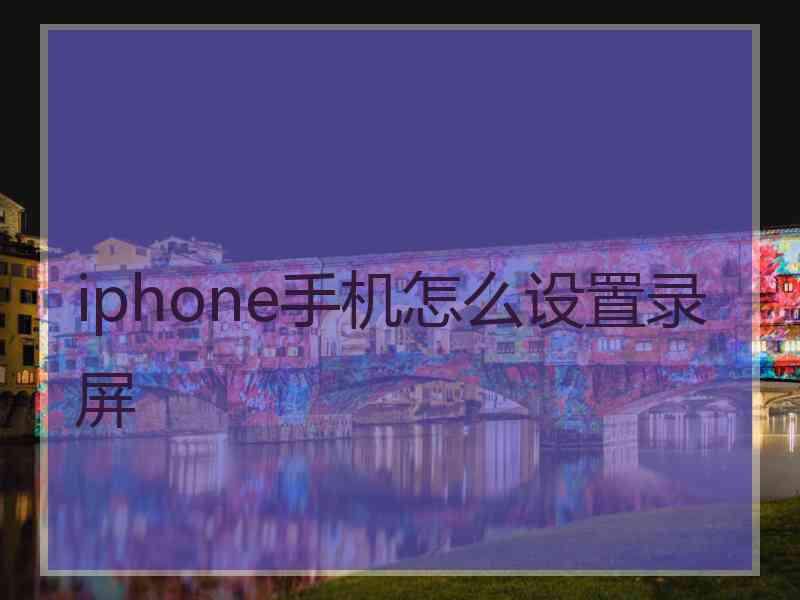 iphone手机怎么设置录屏