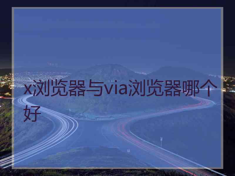 x浏览器与via浏览器哪个好