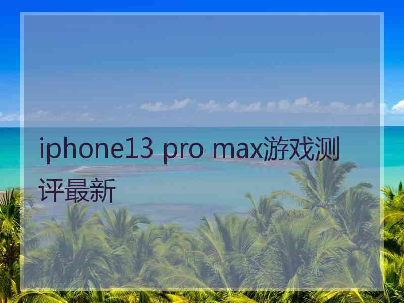 iphone13 pro max游戏测评最新