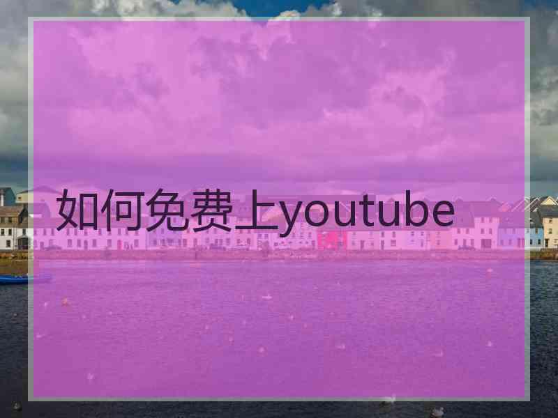 如何免费上youtube