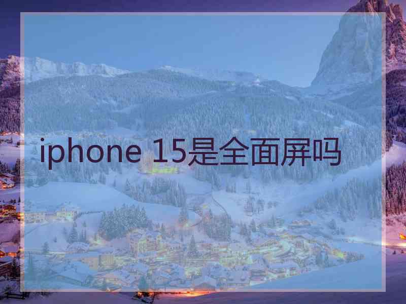 iphone 15是全面屏吗