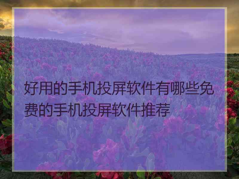 好用的手机投屏软件有哪些免费的手机投屏软件推荐