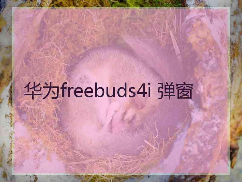 华为freebuds4i 弹窗