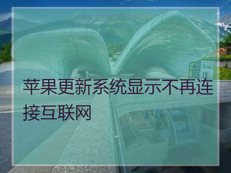 苹果更新系统显示不再连接互联网