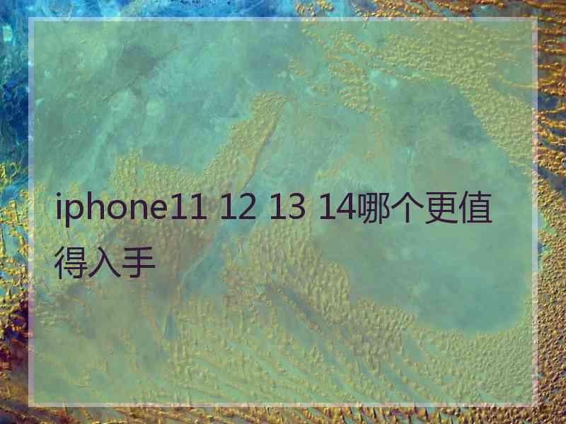 iphone11 12 13 14哪个更值得入手