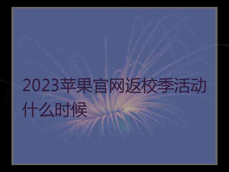 2023苹果官网返校季活动什么时候