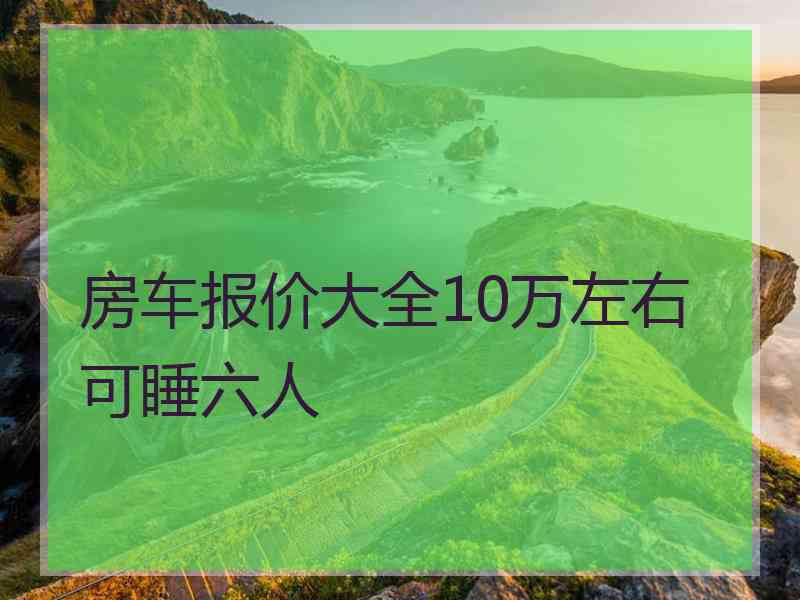 房车报价大全10万左右可睡六人