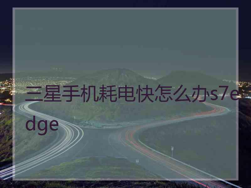 三星手机耗电快怎么办s7edge