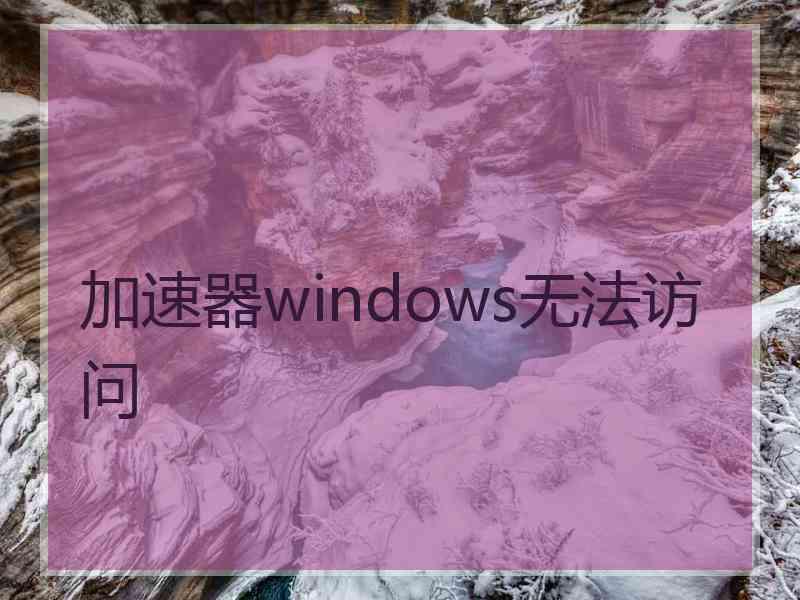 加速器windows无法访问