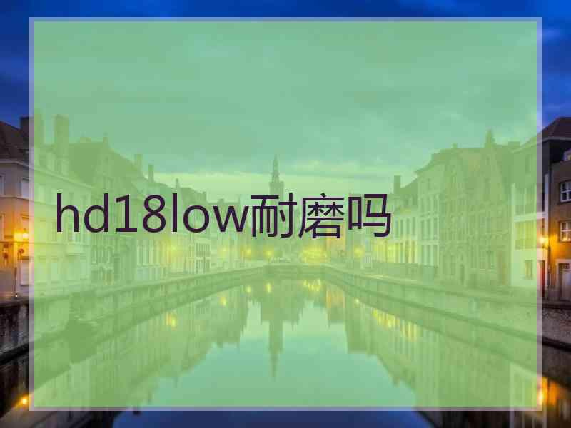 hd18low耐磨吗