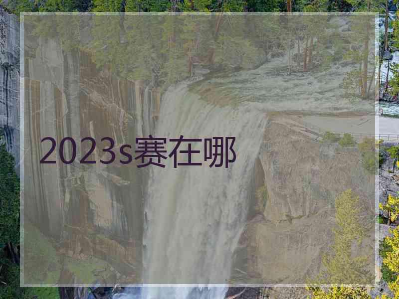 2023s赛在哪