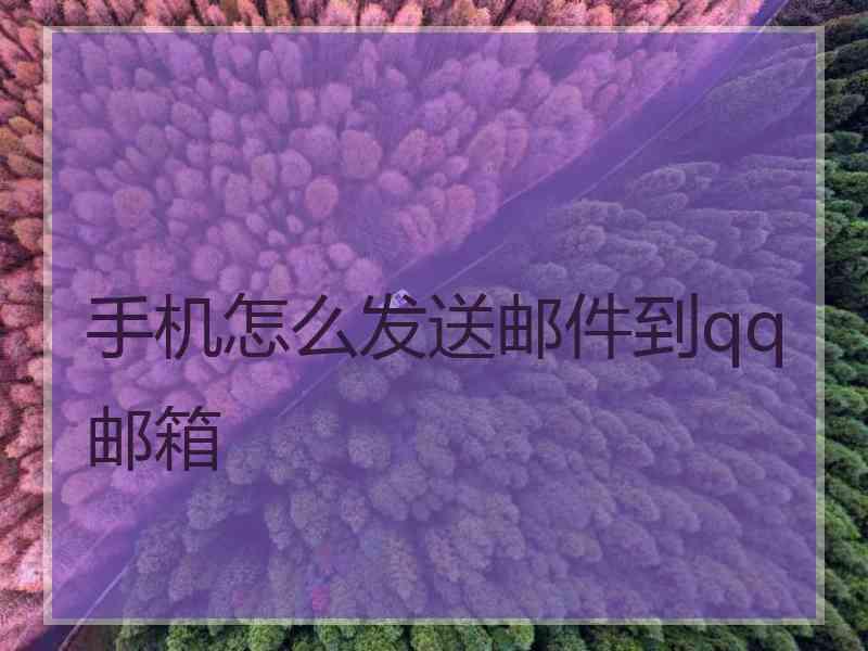 手机怎么发送邮件到qq邮箱