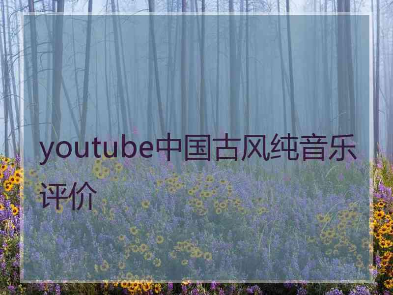 youtube中国古风纯音乐评价