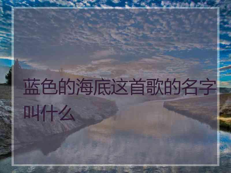 蓝色的海底这首歌的名字叫什么