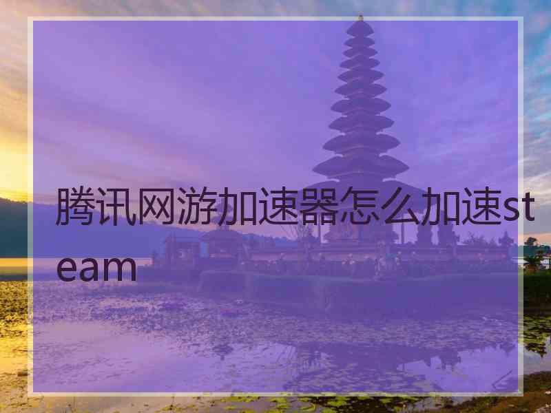 腾讯网游加速器怎么加速steam