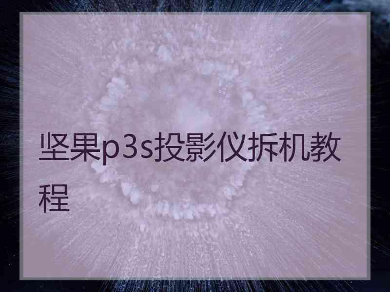 坚果p3s投影仪拆机教程