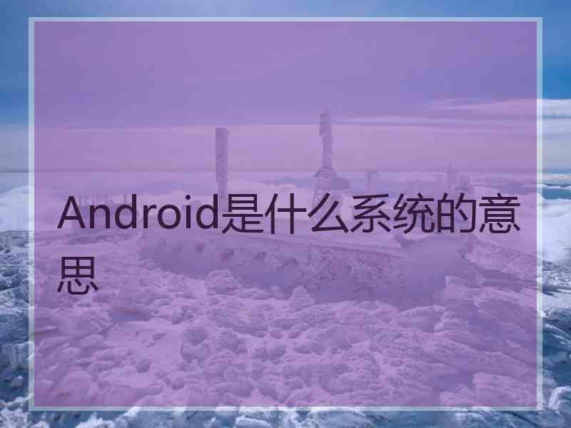 Android是什么系统的意思