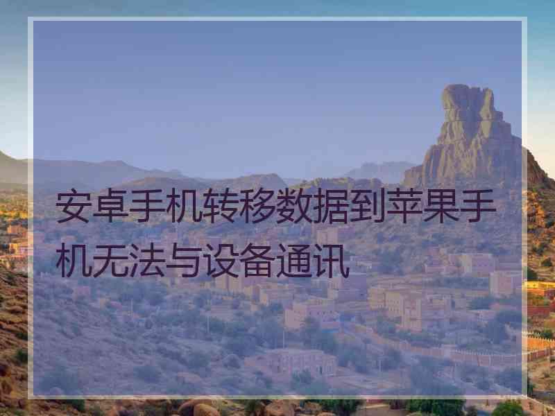 安卓手机转移数据到苹果手机无法与设备通讯