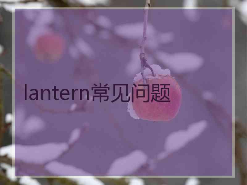 lantern常见问题