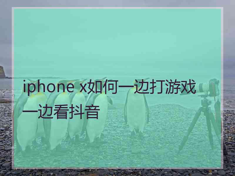 iphone x如何一边打游戏一边看抖音